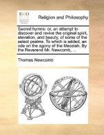 Sacred hymns: or, an attempt to discover and revive the original spirit, elevation, and beauty, of some of the select psalms. To which is added, an od