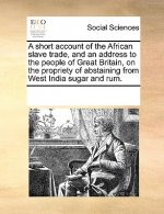 Short Account of the African Slave Trade, and an Address to the People of Great Britain, on the Propriety of Abstaining from West India Sugar and Rum.