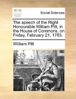 Speech of the Right Honourable William Pitt, in the House of Commons, on Friday, February 21, 1783.
