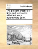 The present practice of fines and recoveries: with the theory belonging to each.