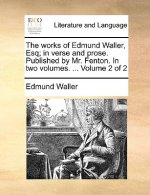 The works of Edmund Waller, Esq; in verse and prose. Published by Mr. Fenton. In two volumes. ...  Volume 2 of 2