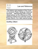 History and Practice of the Court of Common Pleas. Being an Historical Account ... Interspersed with Curious Observations on the Difference of the Pra