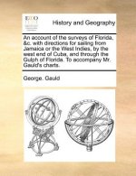 Account of the Surveys of Florida, &C. with Directions for Sailing from Jamaica or the West Indies, by the West End of Cuba, and Through the Gulph of