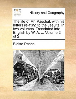 Life of Mr. Paschal, with His Letters Relating to the Jesuits. in Two Volumes. Translated Into English by W. A. ... Volume 2 of 2