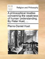 Philosophical Treatise Concerning the Weakness of Human Understanding. by Peter Huet, ...