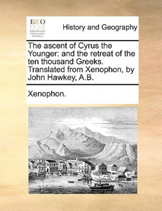 The ascent of Cyrus the Younger: and the retreat of the ten thousand Greeks. Translated from Xenophon, by John Hawkey, A.B.