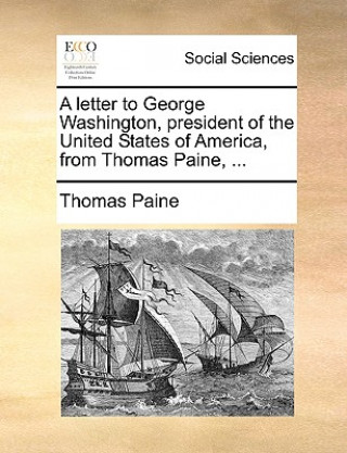 Letter to George Washington, President of the United States of America, from Thomas Paine, ...