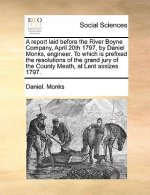 Report Laid Before the River Boyne Company, April 20th 1797, by Daniel Monks, Engineer. to Which Is Prefixed the Resolutions of the Grand Jury of the