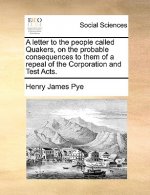 Letter to the People Called Quakers, on the Probable Consequences to Them of a Repeal of the Corporation and Test Acts.