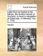 Letter from an Heritor to His Fellows, the Landed Interest of Scotland, to Meet in Delegation at Edinburgh, on Monday, July 2. 1792.