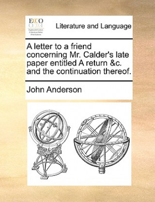 Letter to a Friend Concerning Mr. Calder's Late Paper Entitled a Return &c. and the Continuation Thereof.