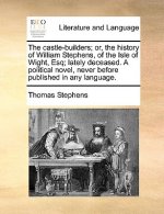 Castle-Builders; Or, the History of William Stephens, of the Isle of Wight, Esq; Lately Deceased. a Political Novel, Never Before Published in Any Lan