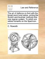 Art of Defence on Foot with the Broad Sword and Sabre, Uniting the Scotch and Austrian Methods Into One Regular System. to Which Are Added Remarks on