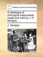 Catalogue of Chirurgical Instruments, Made and Sold by J. H. Savigny, ...