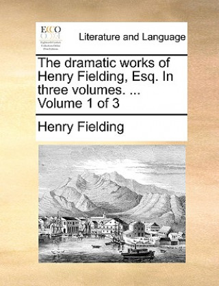 Dramatic Works of Henry Fielding, Esq. in Three Volumes. ... Volume 1 of 3