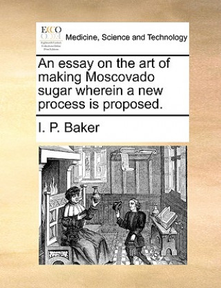 Essay on the Art of Making Moscovado Sugar Wherein a New Process Is Proposed.
