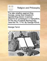 Late Rebellion Against King George, Worse Than Absalom's Against King David. a Sermon Preach'd at Lymmington in Hampshire, on the Day of Publick Thank