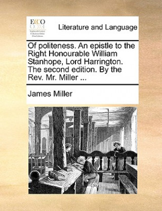 Of Politeness. an Epistle to the Right Honourable William Stanhope, Lord Harrington. the Second Edition. by the Rev. Mr. Miller ...