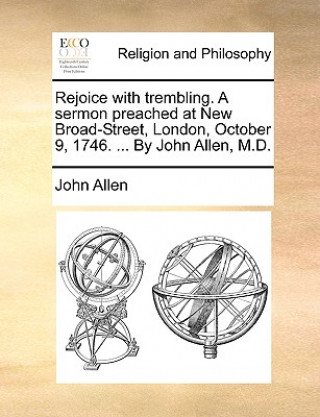 Rejoice with Trembling. a Sermon Preached at New Broad-Street, London, October 9, 1746. ... by John Allen, M.D.