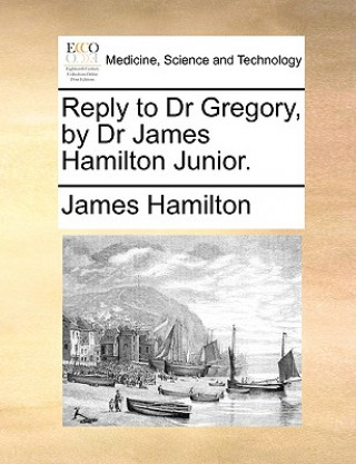 Reply to Dr Gregory, by Dr James Hamilton Junior.