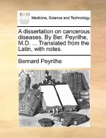 Dissertation on Cancerous Diseases. by Ber. Peyrilhe, M.D. ... Translated from the Latin, with Notes.