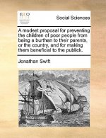 Modest Proposal for Preventing the Children of Poor People from Being a Burthen to Their Parents, or the Country, and for Making Them Beneficial to th