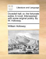Dovedell Hall; Or, the Fortunate Exiles. a Novel. Interspersed with Some Original Poetry. by W. Holloway.