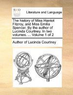 History of Miss Harriot Fitzroy, and Miss Emilia Spencer. by the Author of Lucinda Courtney. in Two Volumes. ... Volume 1 of 2