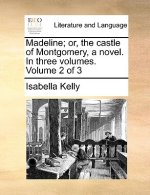 Madeline; Or, the Castle of Montgomery, a Novel. in Three Volumes. Volume 2 of 3