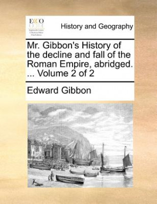 Mr. Gibbon's History of the Decline and Fall of the Roman Empire, Abridged. ... Volume 2 of 2