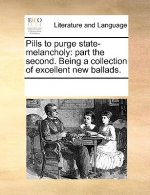 Pills to purge state-melancholy: part the second. Being a collection of excellent new ballads.