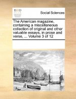 American Magazine, Containing a Miscellaneous Collection of Original and Other Valuable Essays, in Prose and Verse, ... Volume 3 of 12
