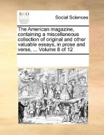 American Magazine, Containing a Miscellaneous Collection of Original and Other Valuable Essays, in Prose and Verse, ... Volume 8 of 12