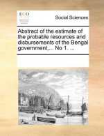 Abstract of the Estimate of the Probable Resources and Disbursements of the Bengal Government, ... No 1. ...