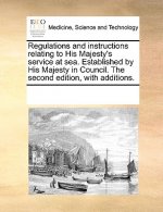 Regulations and Instructions Relating to His Majesty's Service at Sea. Established by His Majesty in Council. the Second Edition, with Additions.