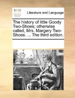 History of Little Goody Two-Shoes; Otherwise Called, Mrs. Margery Two-Shoes. ... the Third Edition.