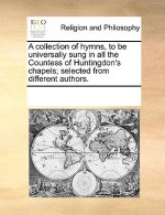 A collection of hymns, to be universally sung in all the Countess of Huntingdon's chapels; selected from different authors.