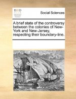 Brief State of the Controversy Between the Colonies of New-York and New-Jersey, Respecting Their Boundary-Line.