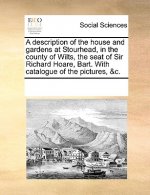 Description of the House and Gardens at Stourhead, in the County of Wilts, the Seat of Sir Richard Hoare, Bart. with Catalogue of the Pictures, &C.