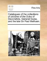Catalogues of the Collections of Pictures of the Duke of Devonshire, General Guise, and the Late Sir Paul Methuen.