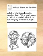 List of Plants and Seeds, Wanted from China and Japan; To Which Is Added, Directions for Bringing Them to Europe.