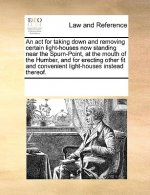 ACT for Taking Down and Removing Certain Light-Houses Now Standing Near the Spurn-Point, at the Mouth of the Humber, and for Erecting Other Fit and Co
