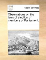 Observations on the Laws of Election of Members of Parliament.
