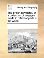 The British navigator, or a collection of voyages made in different parts of the world.