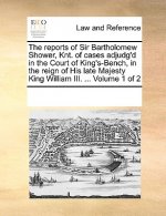 Reports of Sir Bartholomew Shower, Knt. of Cases Adjudg'd in the Court of King's-Bench, in the Reign of His Late Majesty King William III. ... Volume