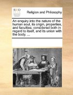 Enquiry Into the Nature of the Human Soul, Its Origin, Properties, and Faculties; Considered Both in Regard to Itself, and Its Union with the Body. ..