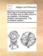 Morning and Evening Prayers for Families and Private Persons, as Masters, Mistresses, Children and Servants. the Fourteenth Edition.