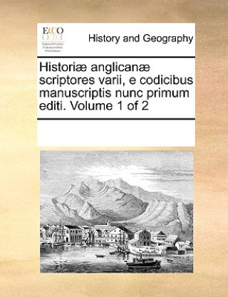 Historiae Anglicanae Scriptores Varii, E Codicibus Manuscriptis Nunc Primum Editi. Volume 1 of 2