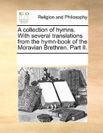 Collection of Hymns. with Several Translations from the Hymn-Book of the Moravian Brethren. Part II.