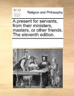 Present for Servants, from Their Ministers, Masters, or Other Friends. the Eleventh Edition.